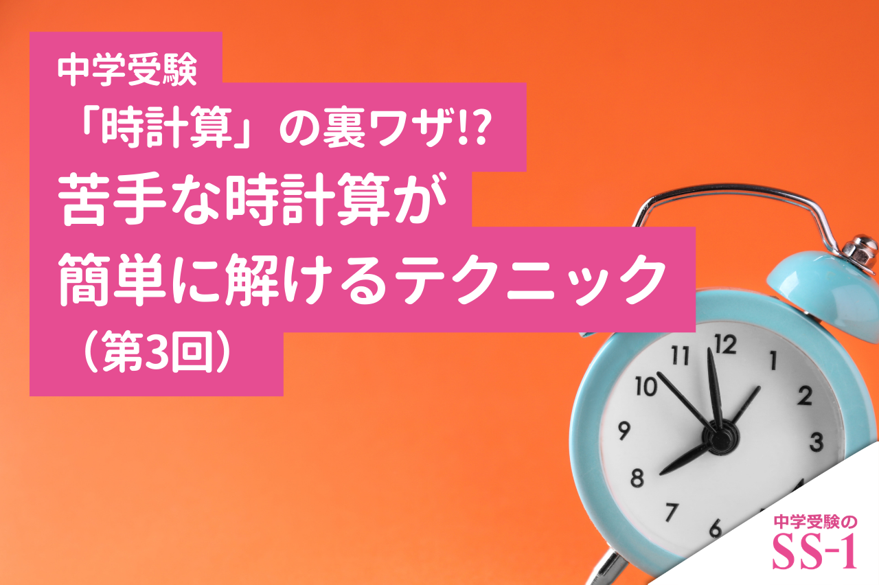【中学受験】「時計算」の裏ワザ!? 苦手な時計算が簡単に解けるテクニック（第3回）