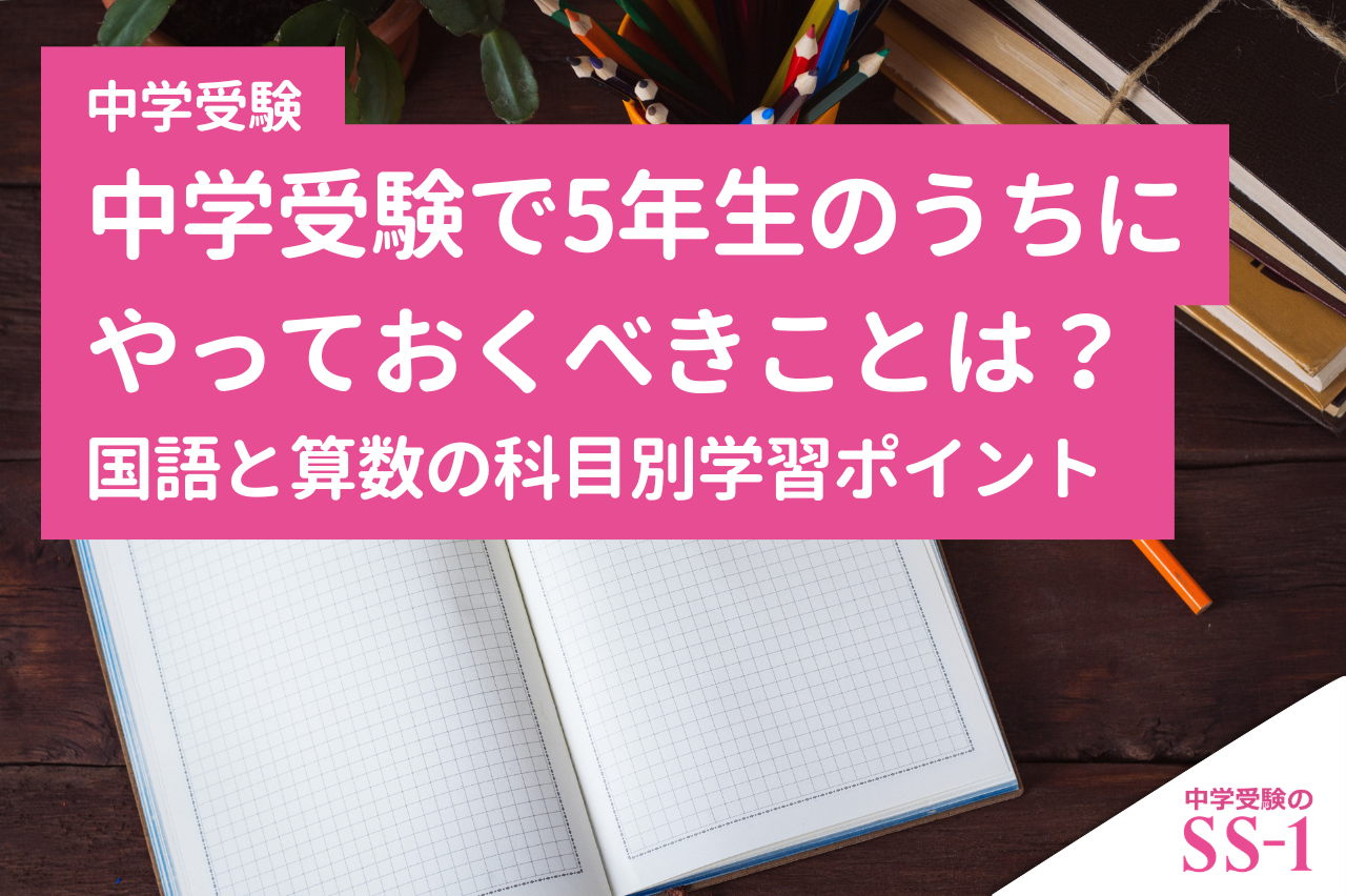 中学受験で5年生のうちにやっておくべきことは？国語と算数の科目別学習ポイント