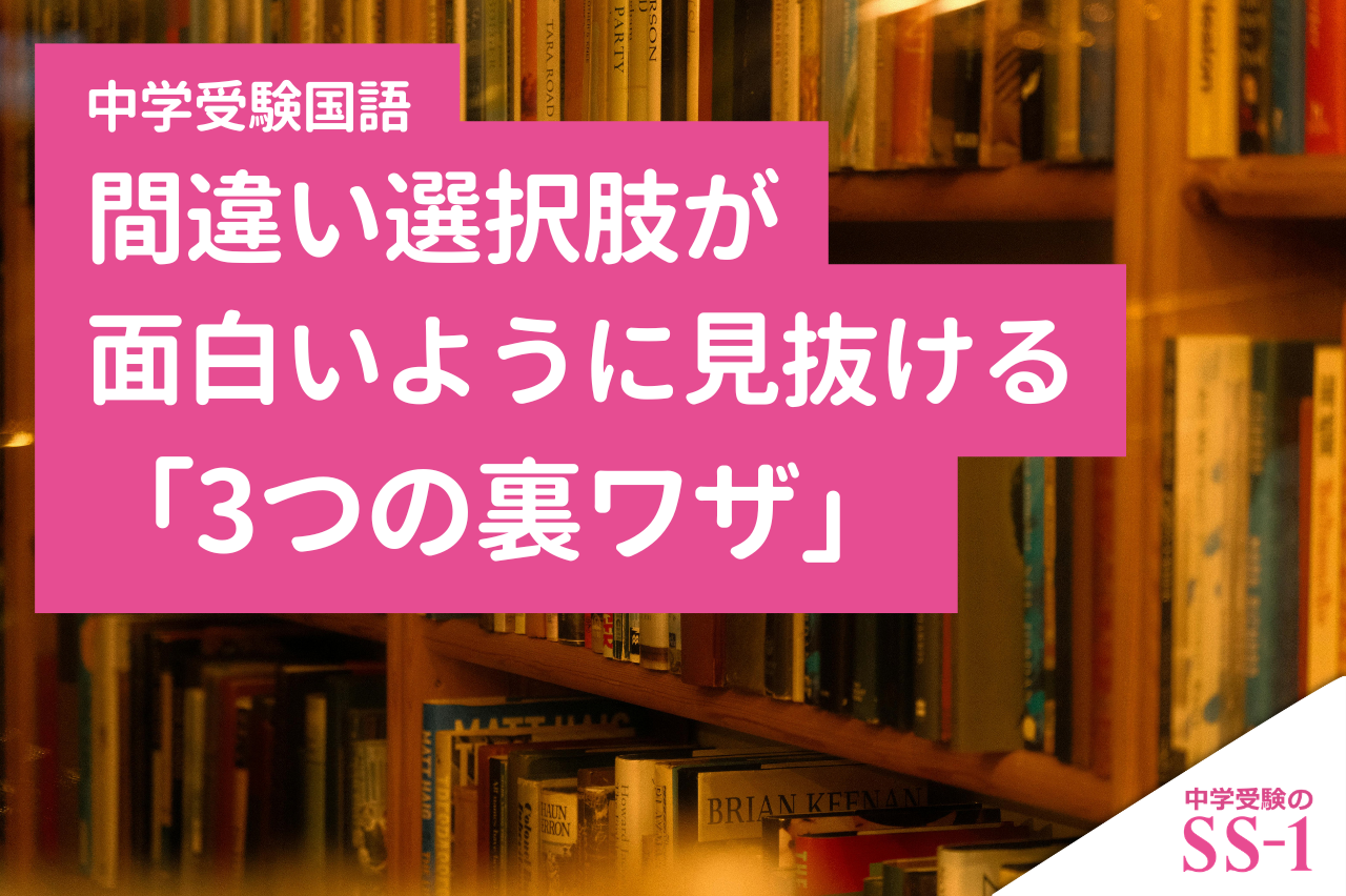 【中学受験国語】間違い選択肢が面白いように見抜ける「3つの裏ワザ」