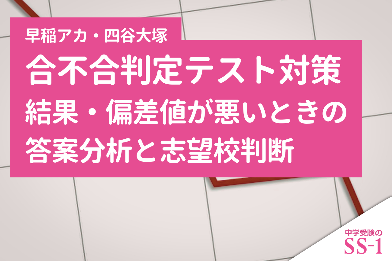 合不合判定テスト対策|結果・偏差値が悪いときの答案分析と志望校判断【早稲アカ・四谷大塚】