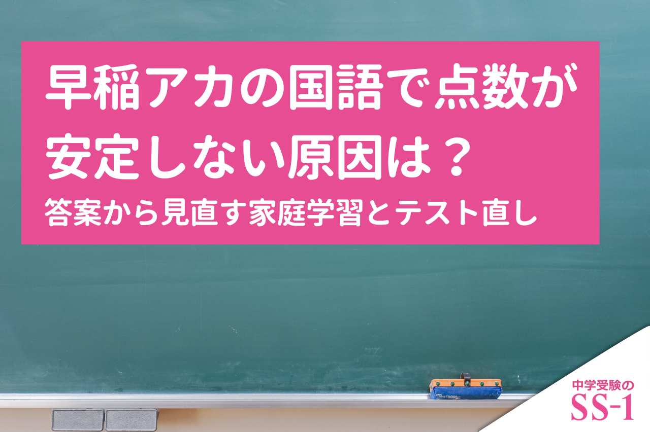早稲アカの国語で点数が安定しない原因は？答案から見直す家庭学習とテスト直し