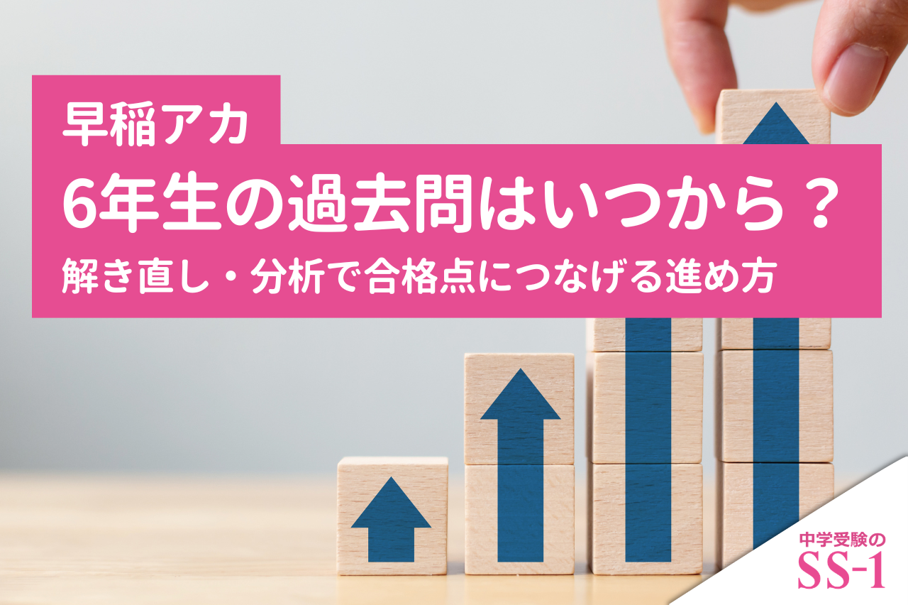 早稲アカ6年生の過去問はいつから？解き直し・分析で合格点につなげる進め方